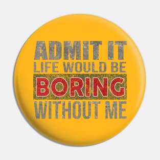 Admit It Life Would Be Boring Without Me Funny Saying Pin