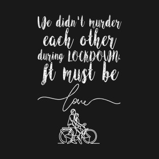 We didn't Murder each other during lockdown, it must be love. Funny Valentine Humor for Cyclist Couples, Love Sarcasm For Cycling lover Husband and wife T-Shirt