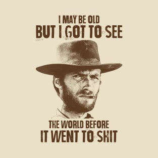 I May Be Old But I Got To See The World Before It Went To Shit - Clint Eastwood T-Shirt