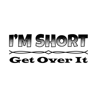 I'm Short, Get Over It. T-Shirt