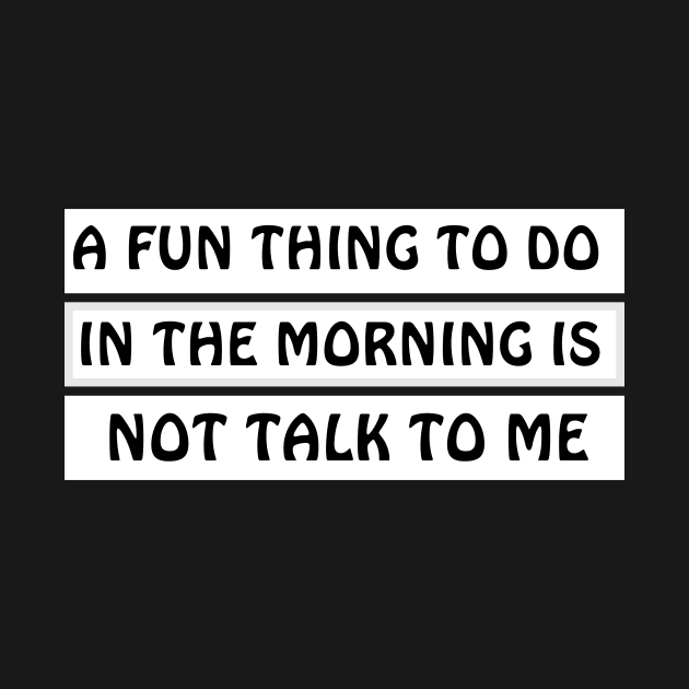 A Fun Thing To Do In The Morning Is Not Talk To Me by MariaB