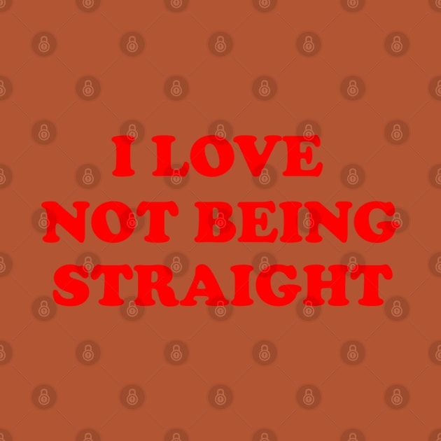 I Love Not Being Straight Shirt by kmcollectible