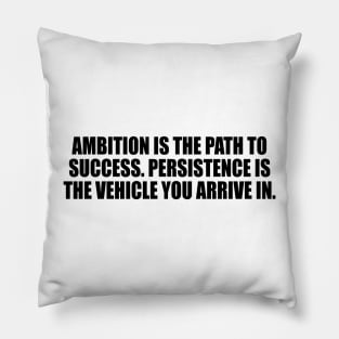 Ambition is the path to success. Persistence is the vehicle you arrive in Pillow