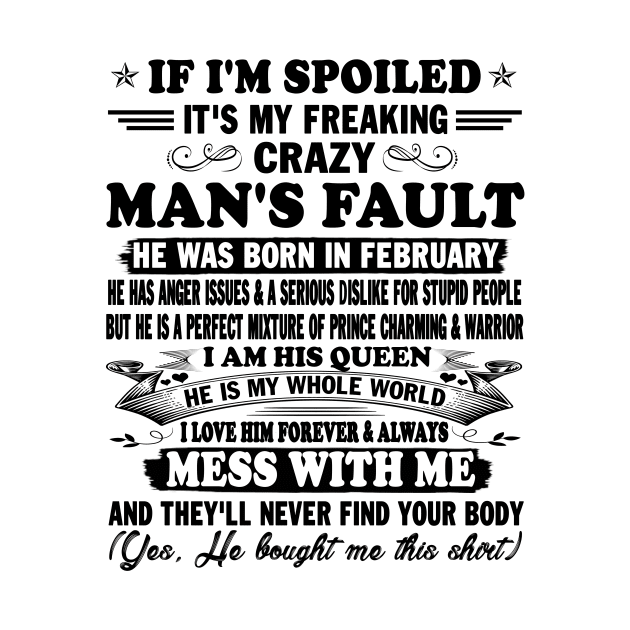 If I'm Spoiled It's My Freaking Crazy Man's Fault He Was Born In February I am His Queen He Is My Whole World I Love Him Forever & Always by peskybeater