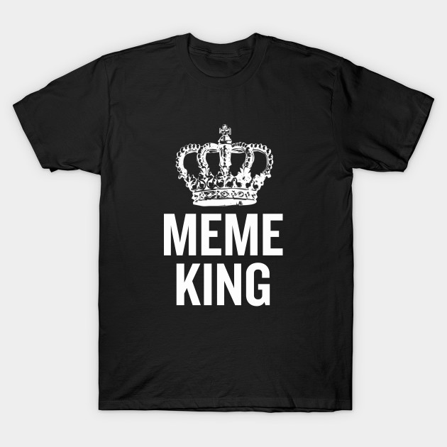 Meme King - Meme King - T-Shirt | TeePublic