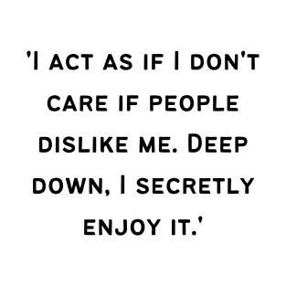'I act as if I don't care if people dislike me. Deep down, I secretly enjoy it.' T-Shirt