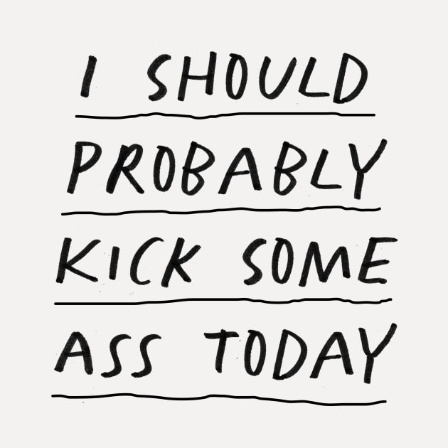 I Should Probably Kick Some Ass Today in Black and White by MotivatedType