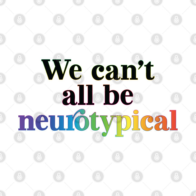 We can´t all be neurotypical by shirtsandmore4you