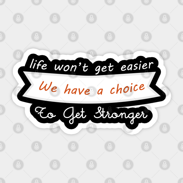 Life won't get easier we have a choice to get stronger - Motivational Quote - Sticker