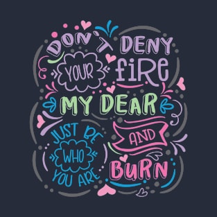 Don't Deny Your Fire My Dear T-Shirt