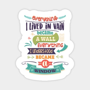 Everything I lived in vain became a wall, everything I understood became a window. Magnet