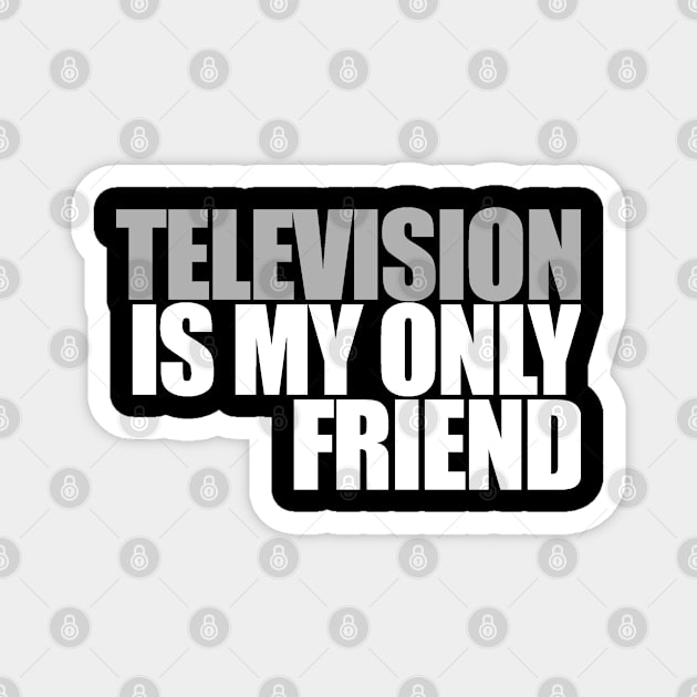 Television is my only friend Magnet by Gary Esposito