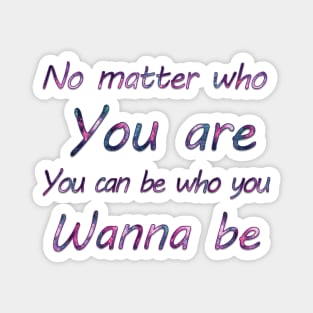 No matter who you are, you can be who you wanna  be Magnet