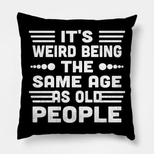 It's Weird Being The Same Age As Old People Pillow