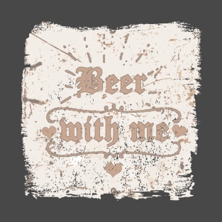 Beer with me (2) T-Shirt