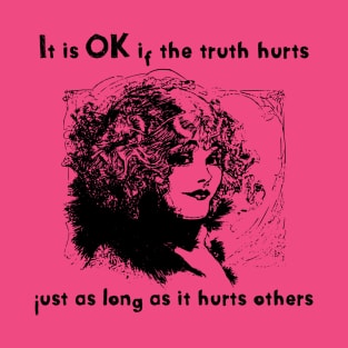 It's OK if the truth hurts just as long as it hurts others T-Shirt