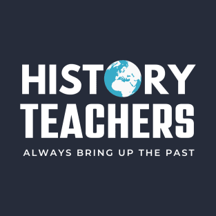 History Teachers Always Bring Up The Past , History Teacher Gift T-Shirt