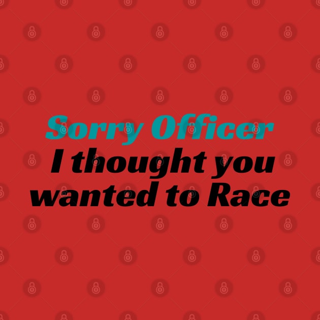 Sorry Officer I thought you wanted to Race, funny racing Tee, funny racing Tee, officer, funny, sorry officer, to race, race, police, by Kittoable