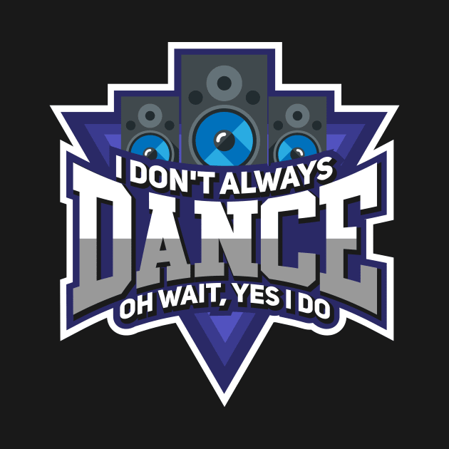 Dance Always by TheBestHumorApparel