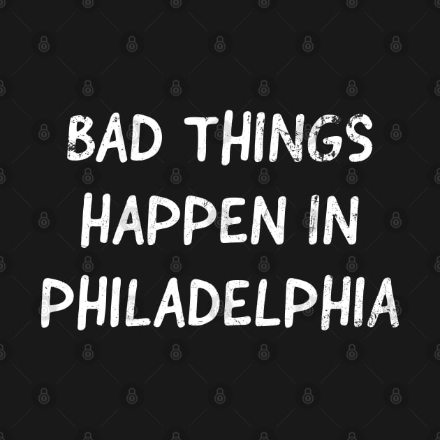 Bad Things Happen In Philadelphia by tvshirts