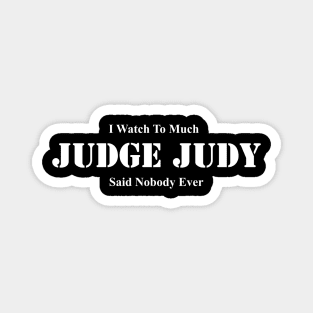 I Watch Too Much Judge Judy Said Nobody Ever Magnet