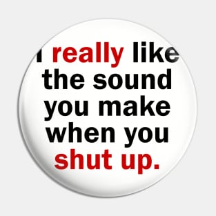 I really like the sound you make when you shut up Pin