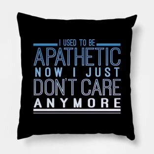 I Used To Be Apathetic Now I Just Don't Care Anymore Pillow