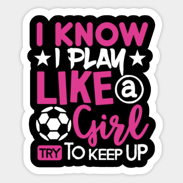 i know i play like a girl soccer