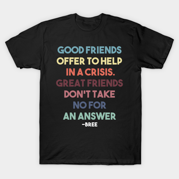 Discover Good Friend Offer To Help In A Crisis - Desperate Housewives - T-Shirt