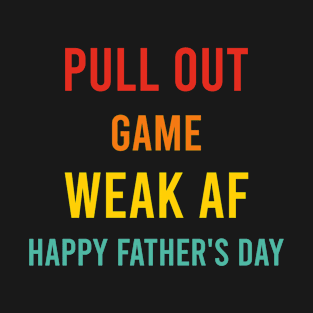 Pull Out Game Weak AF Happy Father's Day Dad Daddy Funny T-Shirt