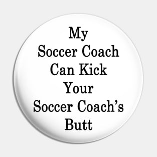 My Soccer Coach Can Kick Your Soccer Coach's Butt Pin