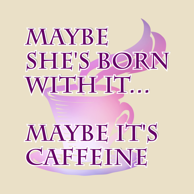 Maybe She S Born With It Maybe It S Caffeine Maybe Shes Born With It Maybe T Shirt