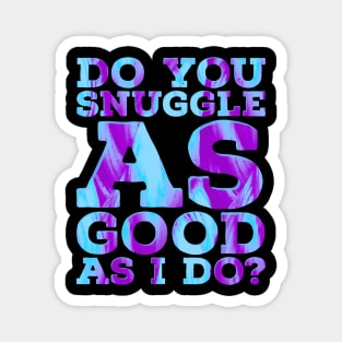 Do you Snuggle as Good as I do? Magnet