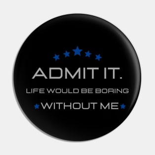 Teasing - Admit It Life Would Be Boring Without Me Pin