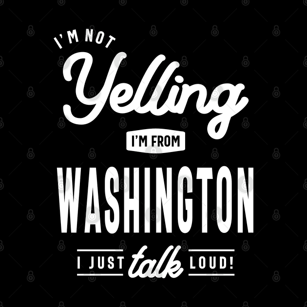 I'm Not Yelling! I'm From Washington I Just Talk Loud! by cidolopez