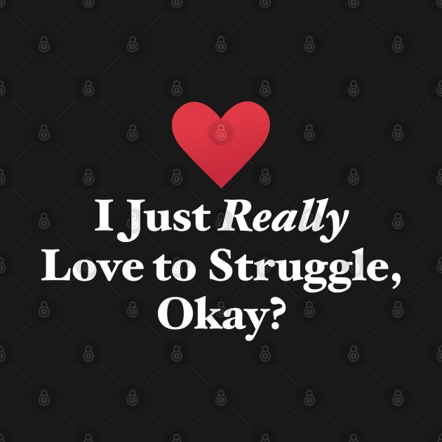 I Just Really Love to Struggle, Okay? by MapYourWorld