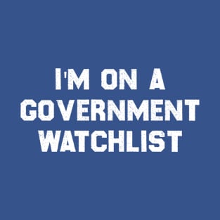 I'm On A Government Watchlist T-Shirt