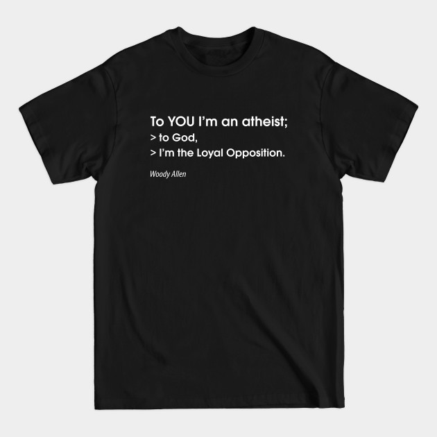 Discover To YOU I'm an atheist; to God, I'm the Loyal Opposition - Atheist - T-Shirt