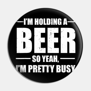 Im Holding A Beer So Yeah Im Pretty Busy Funny Pin