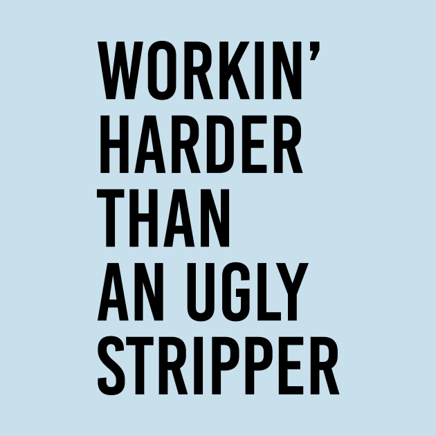 Workin’ Harder Than An Ugly Stripper by dive such