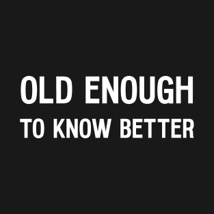 Old Enough To Know Better T-Shirt