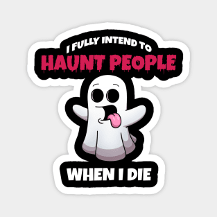 I Fully Intend To Haunt People When I Die Magnet