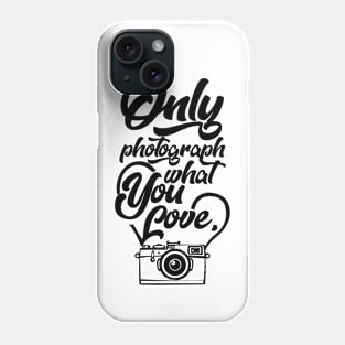 Only Photograph What You Love Phone Case