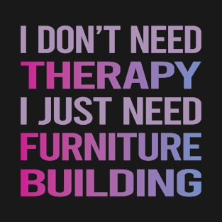 I Dont Need Therapy Furniture Building Carpentry Carpenter T-Shirt