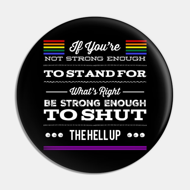 Gay Pride If You're Not Strong Enough To Stand For What's Right Be Strong Enough To Shut The Hell Up LGBTQ Equal Rights Saying Pin by egcreations