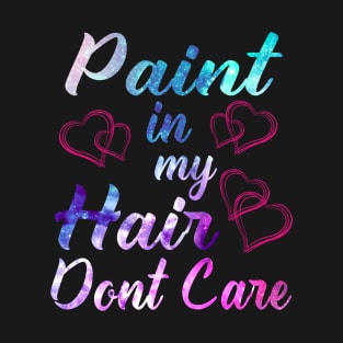 Paint In My Hair Don't Care Shirt Art Teacher Artist Painter T-Shirt