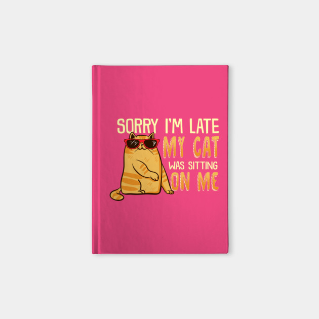 Sorry I M Late My Cat Was Sitting On Me Funny Cat Quote Cat