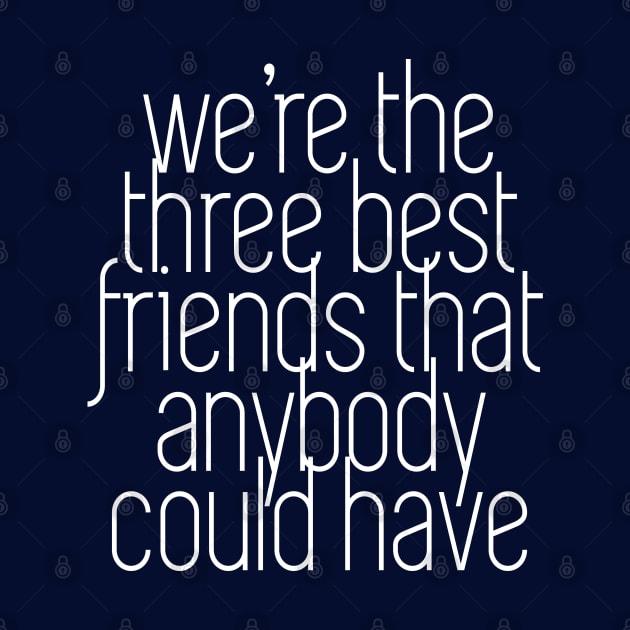 We're the three best friends that anybody could have by BodinStreet