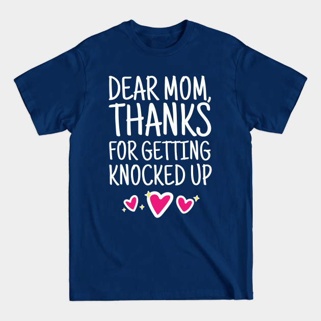 Disover Mom Shirt - Dear Mom Thanks For Getting Knocked Up - Dear Mom - T-Shirt