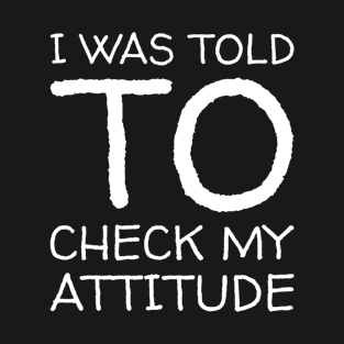 I Was Told To Check My Attitude Design #3 T-Shirt